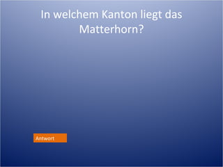 In welchem Kanton liegt das
                  Matterhorn?
http://de.wikipedia.org/wiki/Matterhorn




 Antwort
 