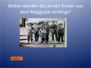Wohin wurden die armen Kinder aus
    dem Maggiatal verdingt?




 Antwort
 