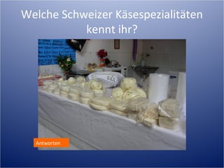Welche Schweizer Käsespezialitäten
           kennt ihr?




  Antworten
 