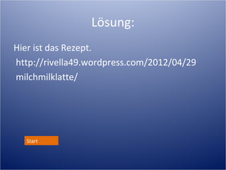 Lösung:
Hier ist das Rezept.
http://rivella49.wordpress.com/2012/04/29
milchmilklatte/




  Start
 