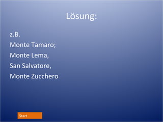 Lösung:
z.B.
Monte Tamaro,
Monte Lema,
San Salvatore,
Monte Zucchero,
Monte Brè

Start
 