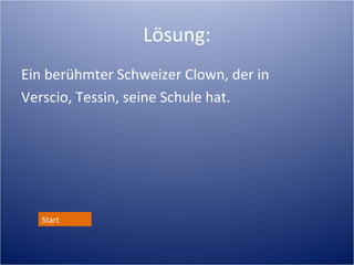 Lösung:
Ein berühmter Schweizer Clown, der in
Verscio, Tessin, seine Schule hat.




   Start
 