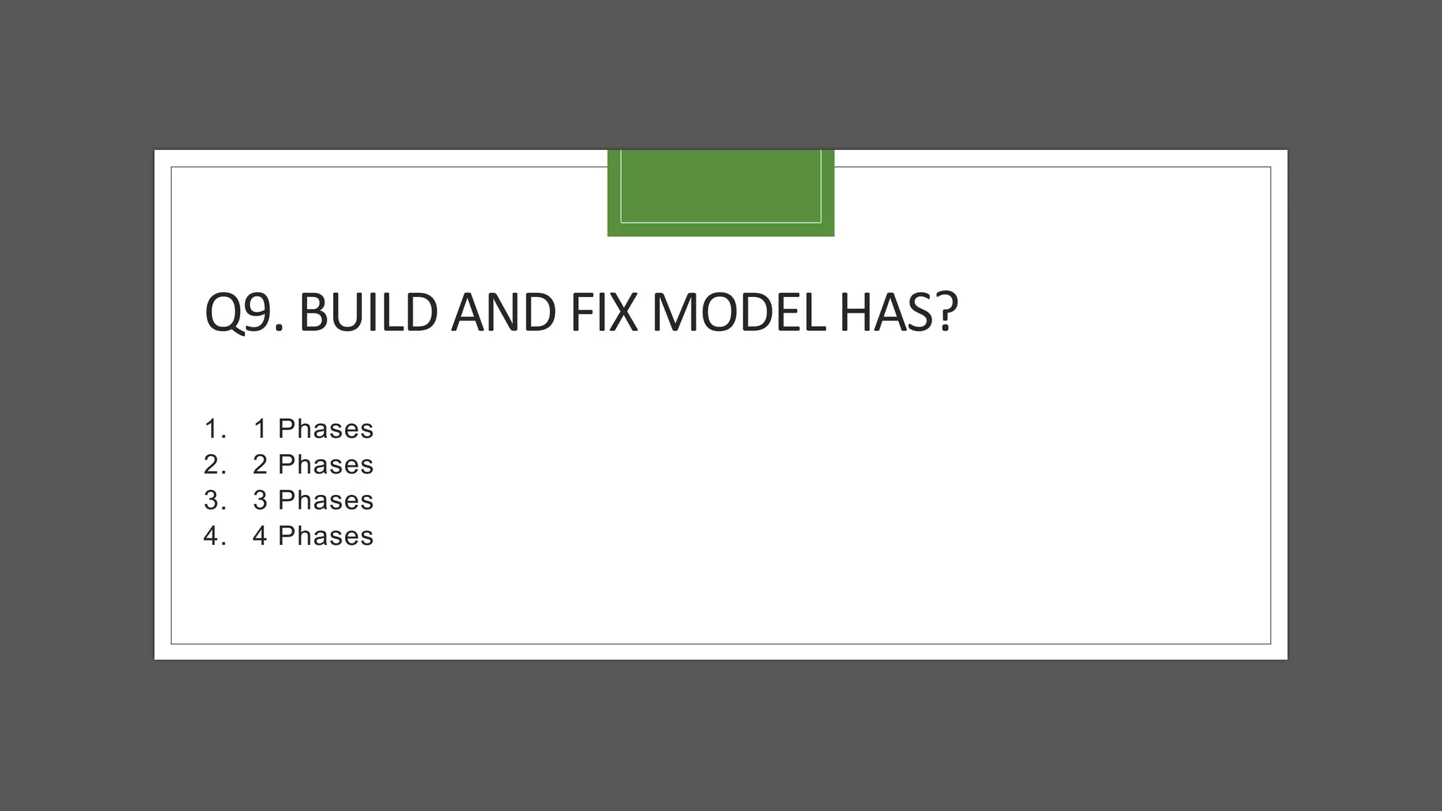 Q9. BUILD AND FIX MODEL HAS?
1. 1 Phases
2. 2 Phases
3. 3 Phases
4. 4 Phases
 