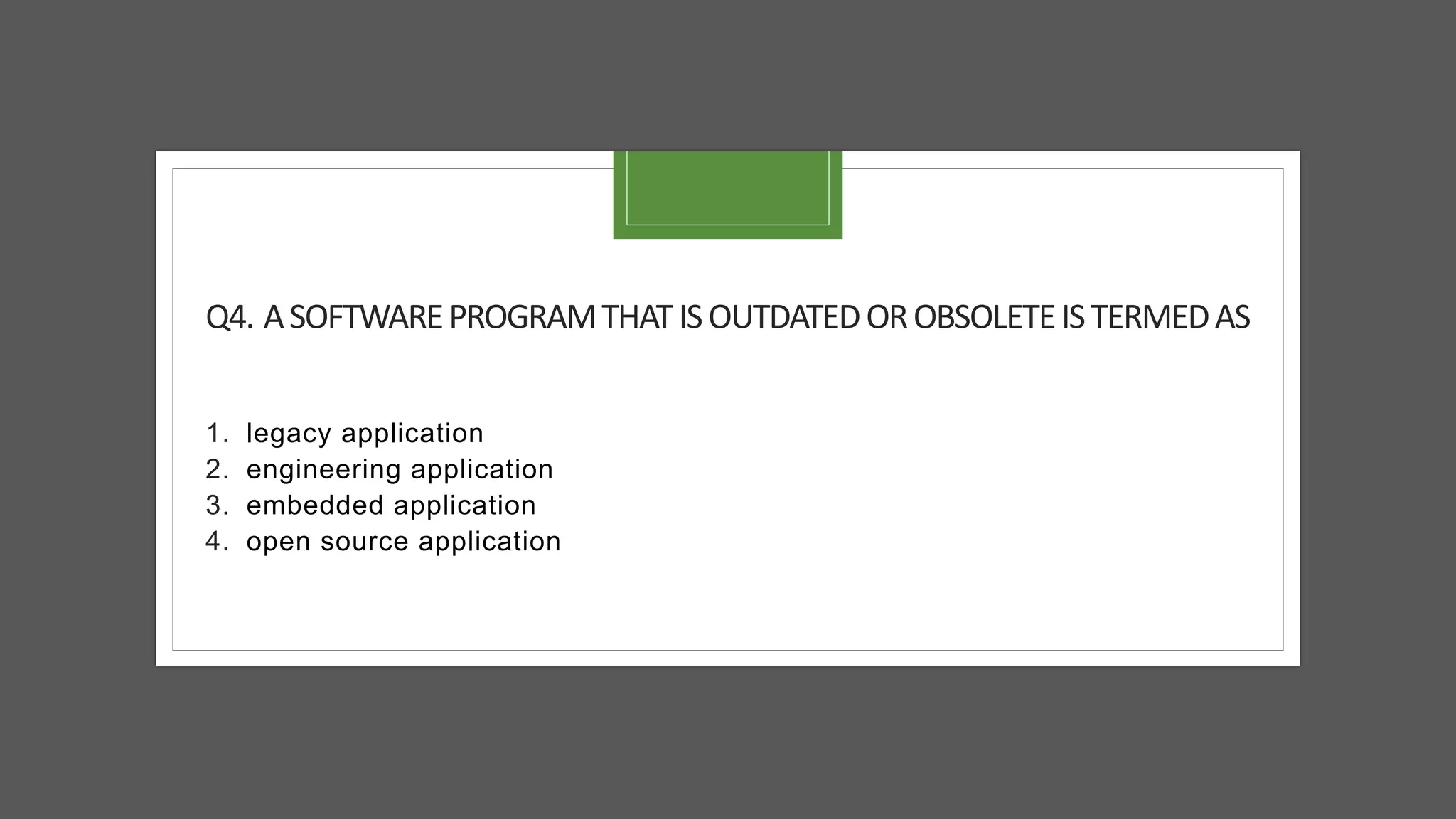 Q4. ASOFTWAREPROGRAMTHATISOUTDATEDOROBSOLETEISTERMEDAS
1. legacy application
2. engineering application
3. embedded application
4. open source application
 