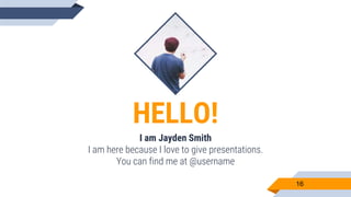 HELLO!
I am Jayden Smith
I am here because I love to give presentations.
You can find me at @username
16
 