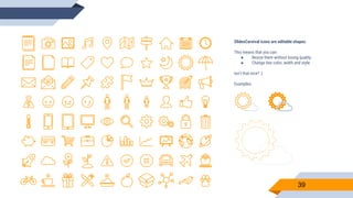 SlidesCarnival icons are editable shapes.
This means that you can:
● Resize them without losing quality.
● Change line color, width and style.
Isn’t that nice? :)
Examples:
39
 