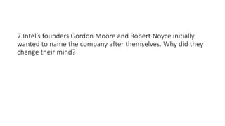 7.Intel’s founders Gordon Moore and Robert Noyce initially
wanted to name the company after themselves. Why did they
change their mind?
 