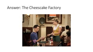 Answer: The Cheescake Factory
 