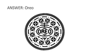ANSWER: Oreo
 