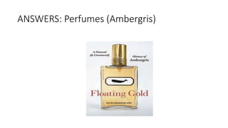 ANSWERS: Perfumes (Ambergris)
 