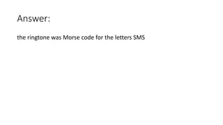 Answer:
the ringtone was Morse code for the letters SMS
 