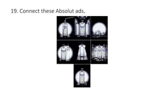 19. Connect these Absolut ads.
 