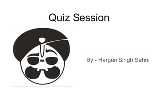 Quiz Session
By:- Hargun Singh Sahni
 