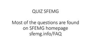 QUIZ SFEMG
Most of the questions are found
on SFEMG homepage
sfemg.info/FAQ
 
