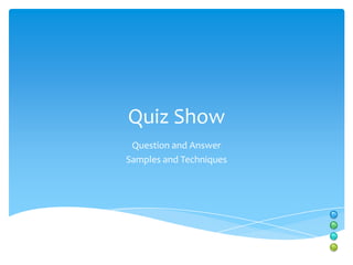 Quiz Show
 Question and Answer
Samples and Techniques
 