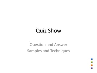 Quiz Show

 Question and Answer
Samples and Techniques
 