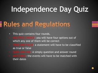 • This quiz contains four rounds.
• MULTIPLE CHOICE: you will have four options out of
which any one of them will be correct
• TRUE AND FALSE: a statement will have to be classified
as true or false
• QUES AND ANS: A simply question and answer round
• MATCHING: the events will have to be matched with
their dates
 