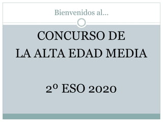 Bienvenidos al…
CONCURSO DE
LA ALTA EDAD MEDIA
2º ESO 2020
 