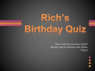 How well do you know Rich? Mouse click to advance the slides.   Enjoy! Rich’sBirthday Quiz 