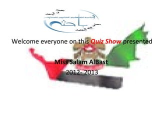 Welcome everyone on this Quiz Show presented
Miss Salam AlBast
2012- 2013
 