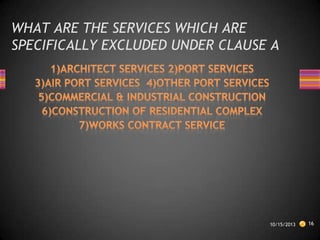 WHAT ARE THE SERVICES WHICH ARE
SPECIFICALLY EXCLUDED UNDER CLAUSE A

10/15/2013

16

 