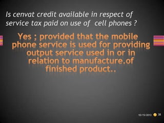 Is cenvat credit available in respect of
service tax paid on use of cell phones ?

10/15/2013

38

 