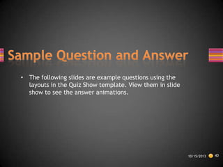 • The following slides are example questions using the
layouts in the Quiz Show template. View them in slide
show to see the answer animations.

10/15/2013

40

 