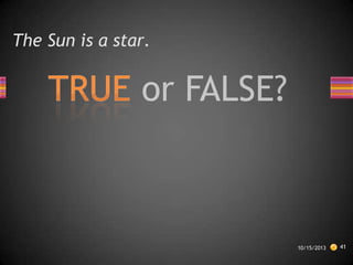 The Sun is a star.

10/15/2013

41

 