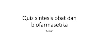 Quiz sintesis obat dan
biofarmasetika
Senior
 