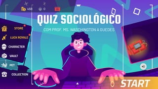 COM PROF. MS. WASCHINGTON A GUEDES
QUIZ SOCIOLÓGICO
CHARACTER
VAULT
PET
COLLECTION
STORE
LUCK ROYALE
468 0
START
 