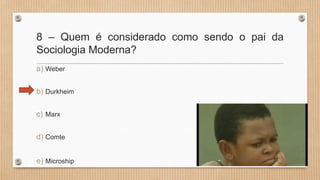 8 – Quem é considerado como sendo o pai da
Sociologia Moderna?
a) Weber
b) Durkheim
c) Marx
d) Comte
e) Microship
 