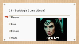 25 – Sociologia é uma ciência?
a)Humana
b)Exata
c)Biológica
d)Oculta
 