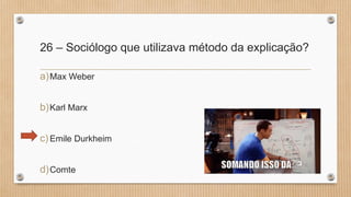 26 – Sociólogo que utilizava método da explicação?
a)Max Weber
b)Karl Marx
c)Emile Durkheim
d)Comte
 