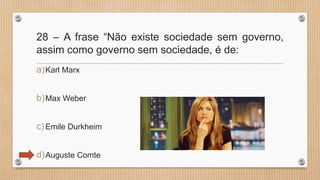 28 – A frase “Não existe sociedade sem governo,
assim como governo sem sociedade, é de:
a)Karl Marx
b)Max Weber
c)Emile Durkheim
d)Auguste Comte
 
