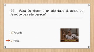 29 – Para Durkheim a exterioridade depende do
fenótipo de cada pessoa?
a)Verdade
b)Falso
 