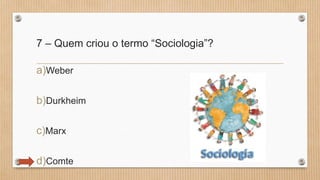 7 – Quem criou o termo “Sociologia”?
a)Weber
b)Durkheim
c)Marx
d)Comte
 