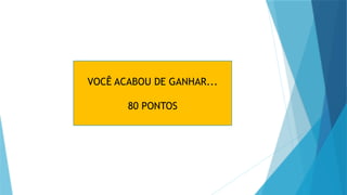 VOCÊ ACABOU DE GANHAR...
80 PONTOS
 