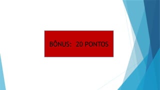 BÔNUS: 20 PONTOS
 