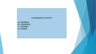 A FINALIDADE DO TEXTO É
A) INFORMAR
B) CONVENCER
C) INSTRUIR
D) NARRAR
 