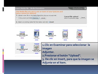 1.Clic en Examinar para seleccionar la
imagen
Adjuntar.
2.Presionar el botón “Upload”.
3. De clic en Insert, para que la imagen se
Adjunte en el item.
 