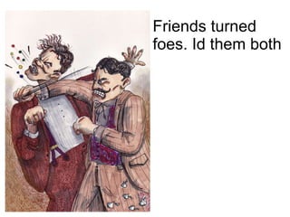 Friends turned foes. Id them both 