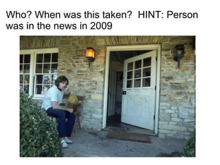 Who? When was this taken?  HINT: Person was in the news in 2009 