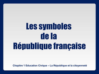 Les symboles
       de la
République française

Chapitre 1 Education Civique – La République et la citoyenneté
 