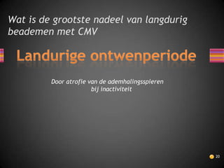 Wat is de grootste nadeel van langdurig
beademen met CMV



         Door atrofie van de ademhalingsspieren
                       bij inactiviteit




                                                  20
 