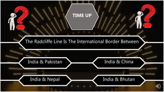 The Radcliffe Line Is The International Border Between
India & Pakistan
India & Nepal India & Bhutan
India & China
10
09
06
07
08
05
03
04
02
01
TIME UP
 