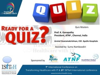Sponsored by
Arvind Sivaramakrishnan, CIO Apollo Hospitals
Quiz Masters
Prof. K. Ganapathy
President, ATNF , Chennai, India
Assisted by Suma Namboodiri
 