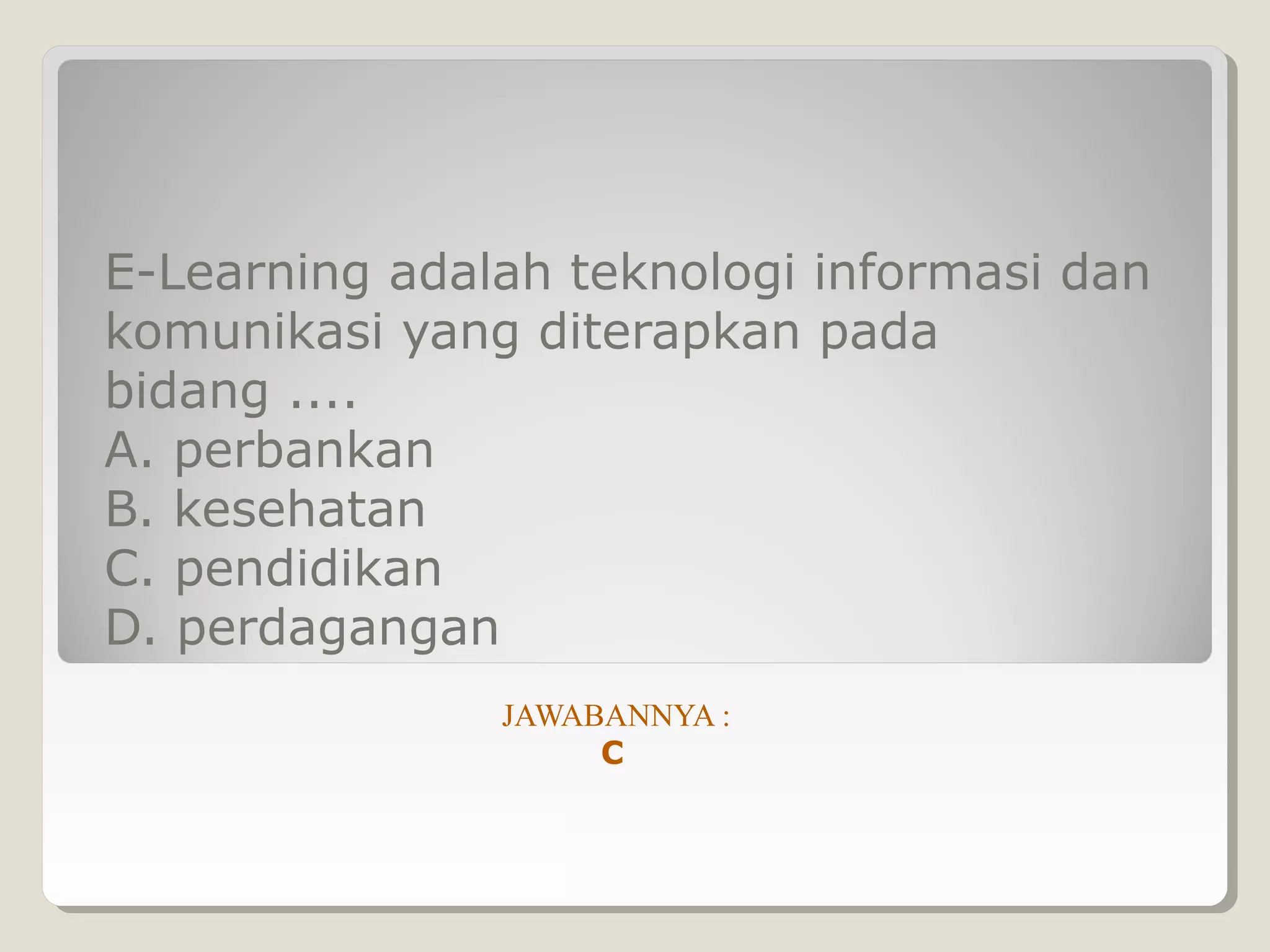 E-Learning adalah teknologi informasi dan
komunikasi yang diterapkan pada
bidang ....
A. perbankan
B. kesehatan
C. pendidikan
D. perdagangan
               JAWABANNYA :
                    C
 