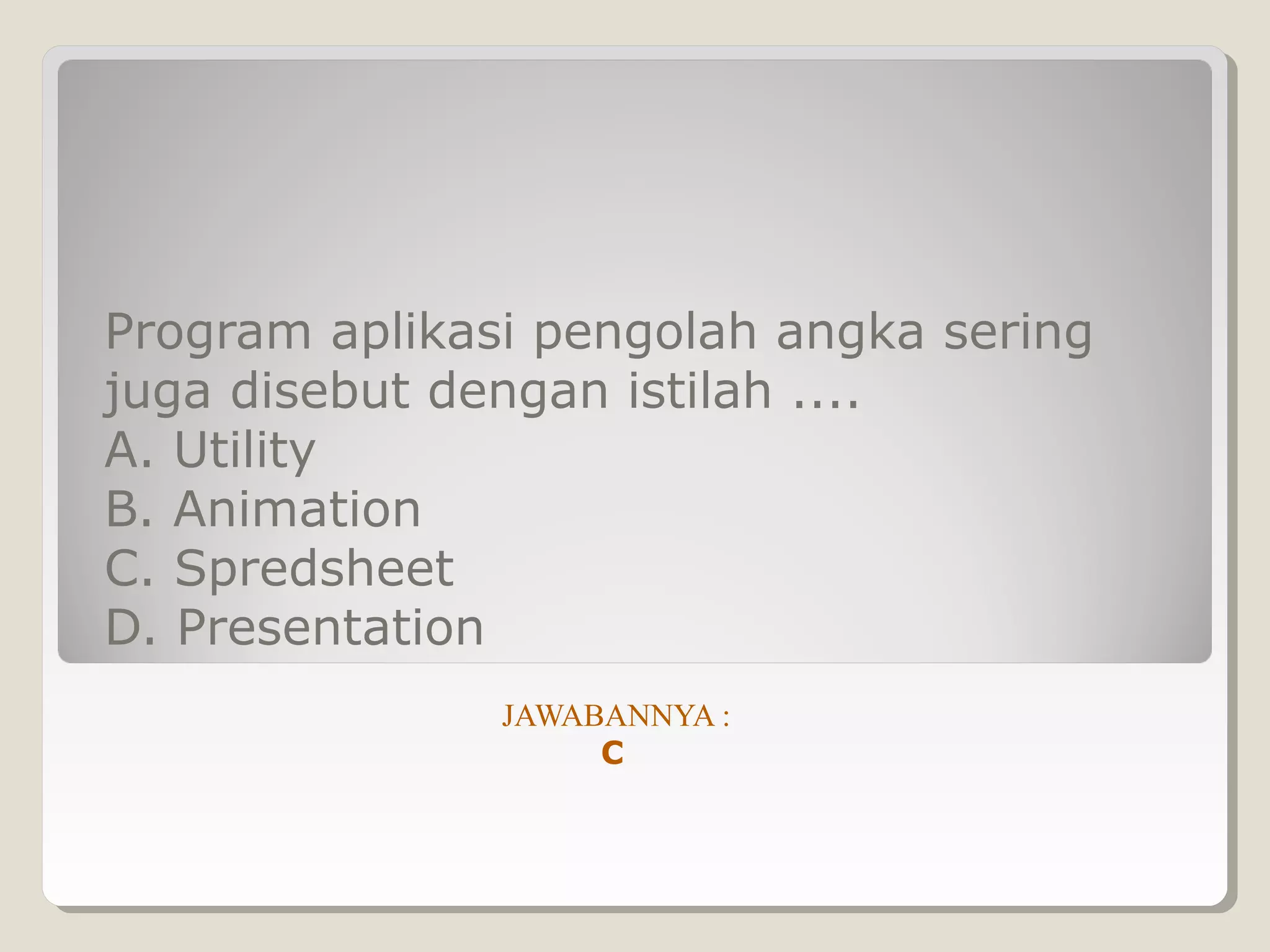 Program aplikasi pengolah angka sering
juga disebut dengan istilah ....
A. Utility
B. Animation
C. Spredsheet
D. Presentation
               JAWABANNYA :
                    C
 