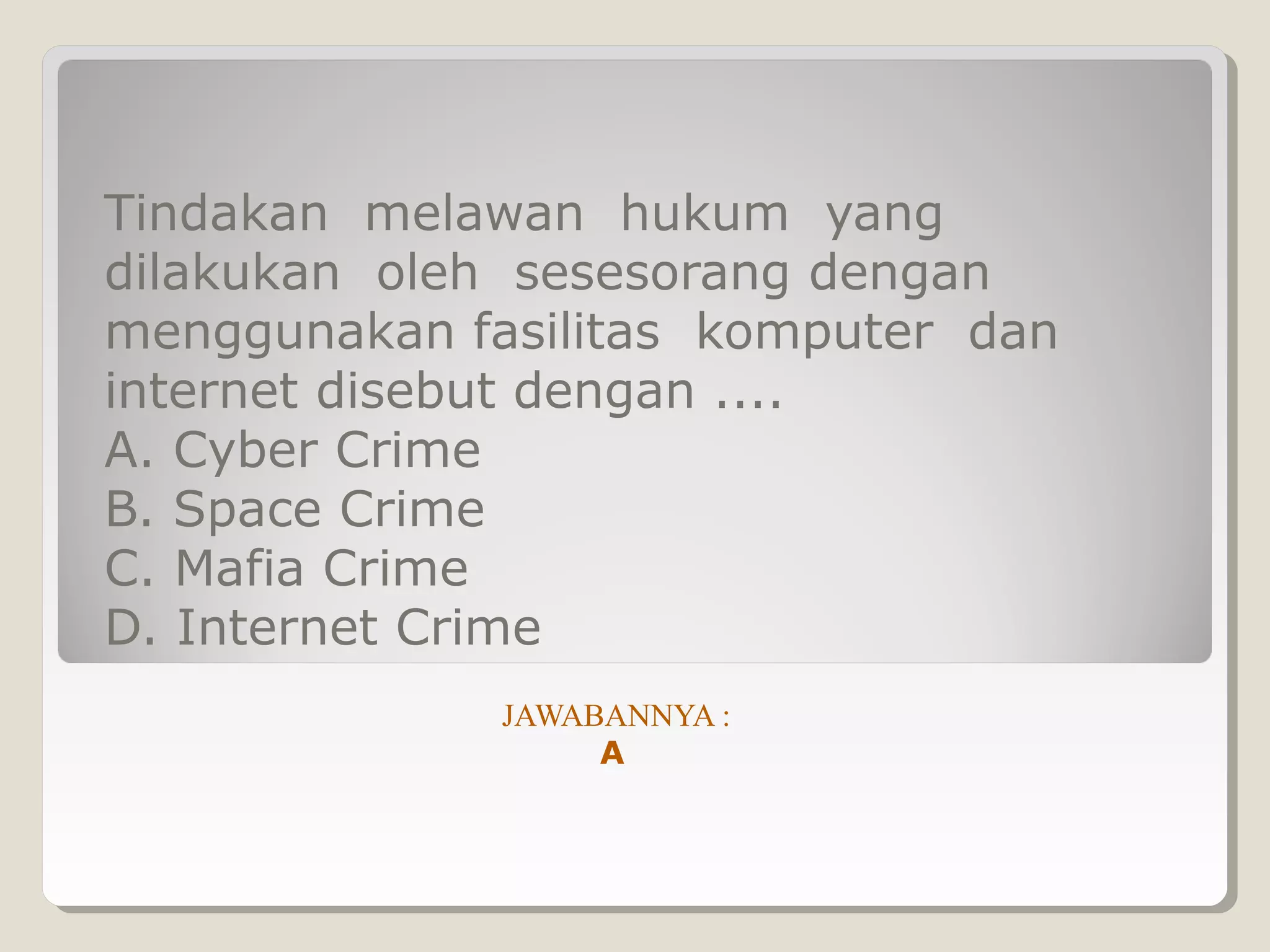Tindakan melawan hukum yang
dilakukan oleh sesesorang dengan
menggunakan fasilitas komputer dan
internet disebut dengan ....
A. Cyber Crime
B. Space Crime
C. Mafia Crime
D. Internet Crime
              JAWABANNYA :
                   A
 