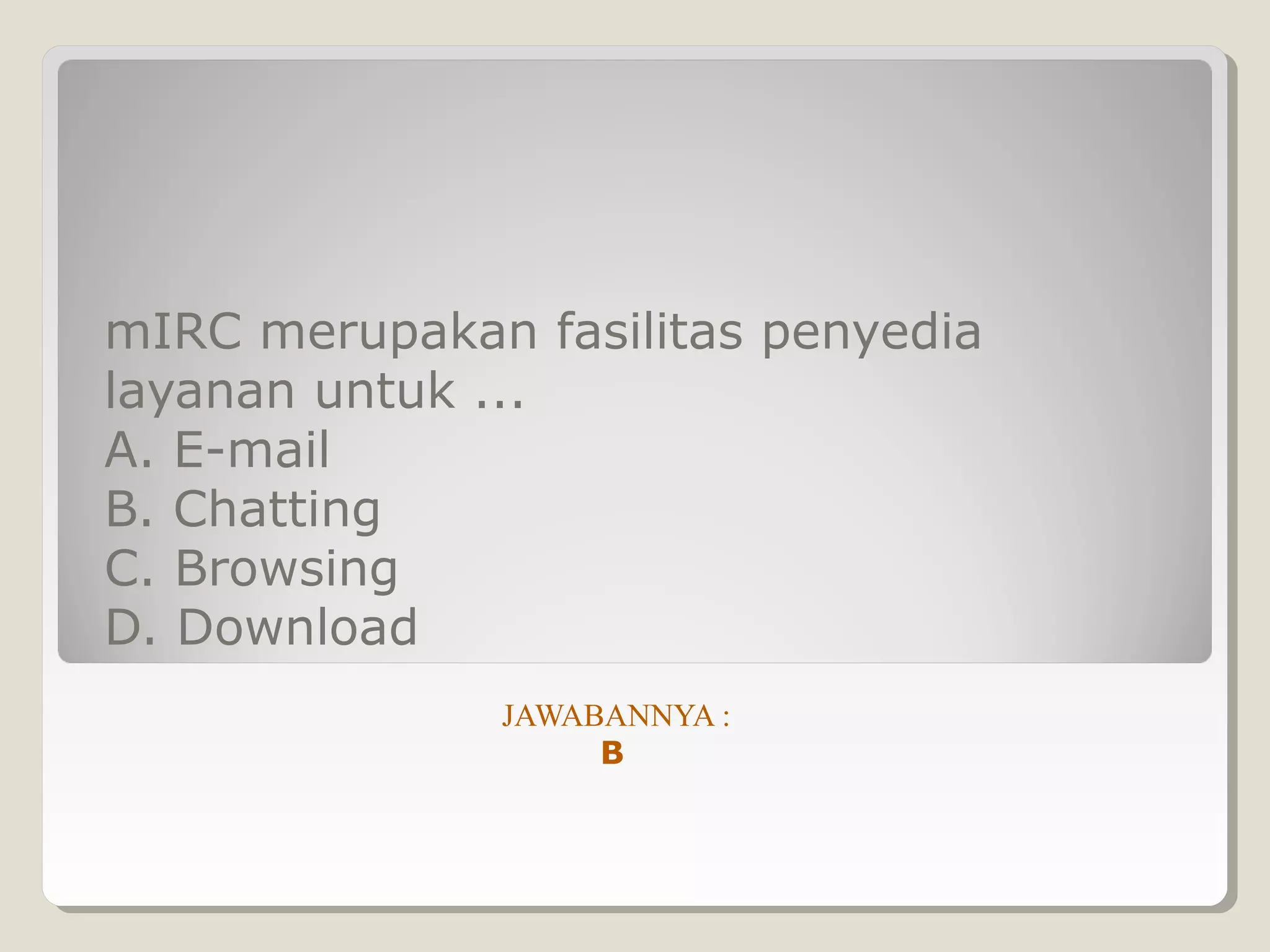 mIRC merupakan fasilitas penyedia
layanan untuk ...
A. E-mail
B. Chatting
C. Browsing
D. Download
              JAWABANNYA :
                   B
 
